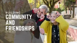 Building Community and Friendships As We Age